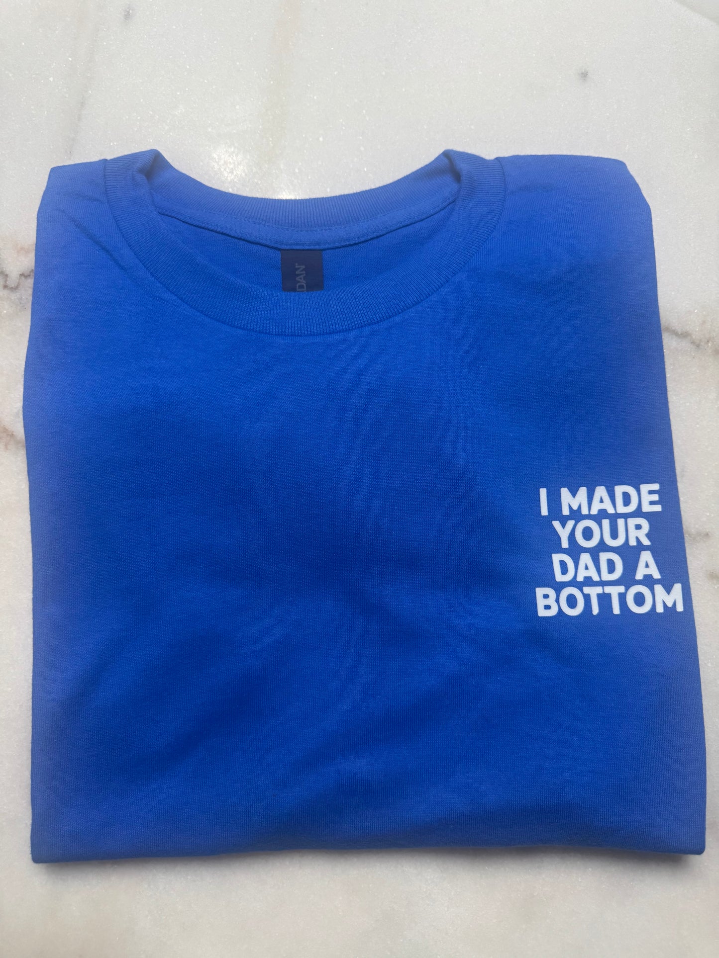 I Made Your Dad A Bottom T-Shirt