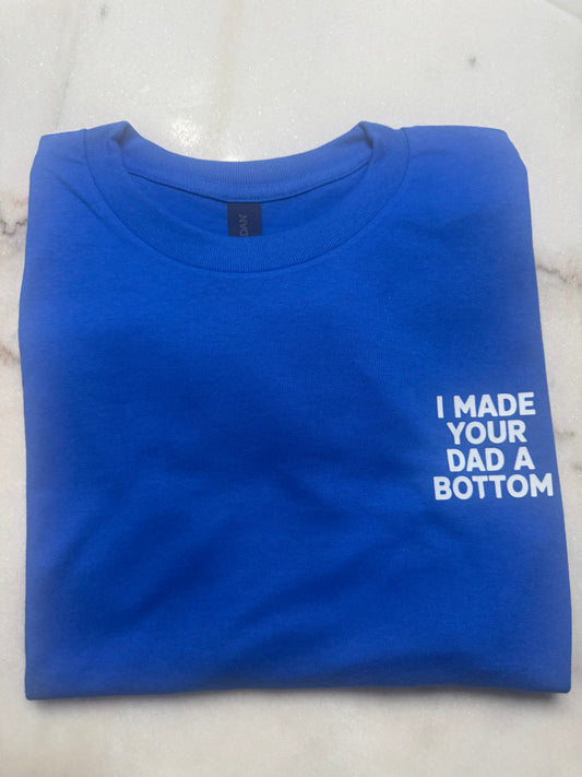I Made Your Dad A Bottom T-Shirt